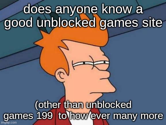 Futurama Fry | does anyone know a good unblocked games site; (other than unblocked games 199  to how ever many more | image tagged in memes,futurama fry | made w/ Imgflip meme maker