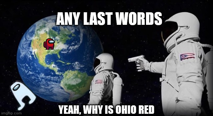 Always has been | ANY LAST WORDS; YEAH, WHY IS OHIO RED | image tagged in always has been | made w/ Imgflip meme maker