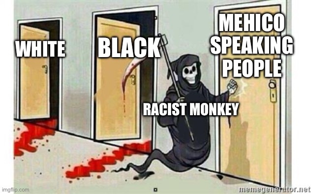 Racist monkey | MEHICO SPEAKING PEOPLE; BLACK; WHITE; RACIST MONKEY | image tagged in grim reaper knocking door | made w/ Imgflip meme maker