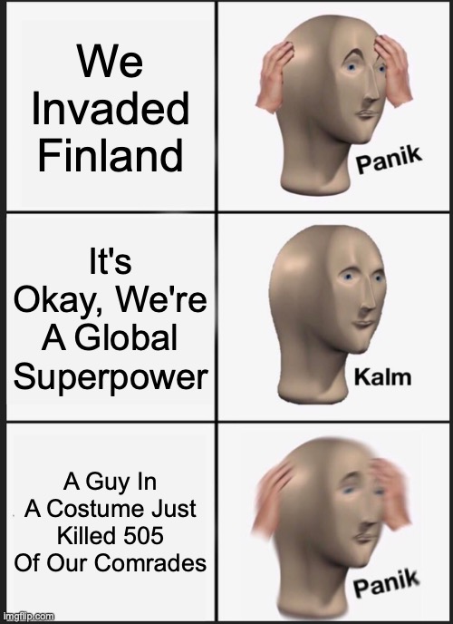 The White Death | We Invaded Finland; It's Okay, We're A Global Superpower; A Guy In A Costume Just Killed 505 Of Our Comrades | image tagged in memes,panik kalm panik | made w/ Imgflip meme maker