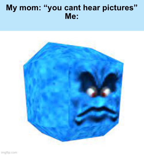 URGH! | My mom: “you cant hear pictures”
Me: | made w/ Imgflip meme maker