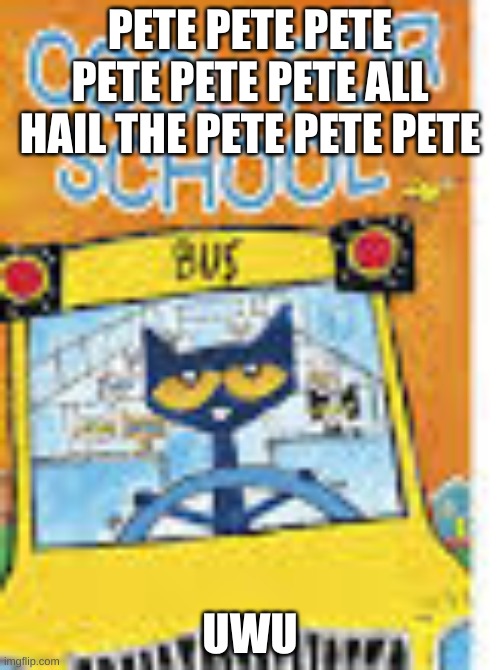 pet sim x | PETE PETE PETE PETE PETE PETE ALL HAIL THE PETE PETE PETE; UWU | image tagged in pete the cat too cool for school | made w/ Imgflip meme maker