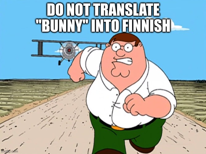 hahahahahaha | DO NOT TRANSLATE "BUNNY" INTO FINNISH | image tagged in peter griffin running away | made w/ Imgflip meme maker
