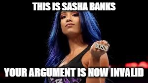 Sasha Banks | THIS IS SASHA BANKS; YOUR ARGUMENT IS NOW INVALID | image tagged in sasha banks | made w/ Imgflip meme maker