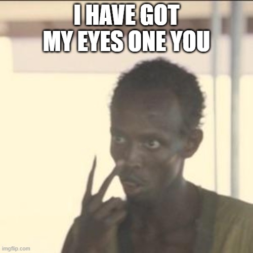 Look At Me | I HAVE GOT MY EYES ONE YOU | image tagged in memes,look at me | made w/ Imgflip meme maker