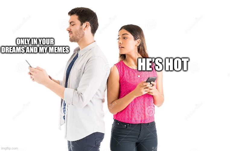 My memes are the stuff of your dreams | ONLY IN YOUR DREAMS AND MY MEMES; HE’S HOT | image tagged in girl looks at guys phone,memes,dreams | made w/ Imgflip meme maker