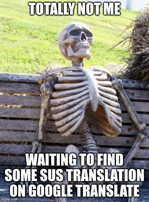 Waiting Skeleton Meme | TOTALLY NOT ME; WAITING TO FIND SOME SUS TRANSLATION ON GOOGLE TRANSLATE | image tagged in memes,waiting skeleton | made w/ Imgflip meme maker