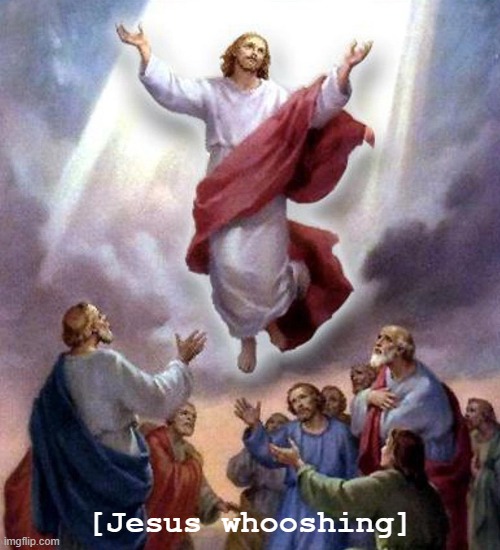 Jesus Whooshing | [Jesus whooshing] | image tagged in jesus ascension | made w/ Imgflip meme maker