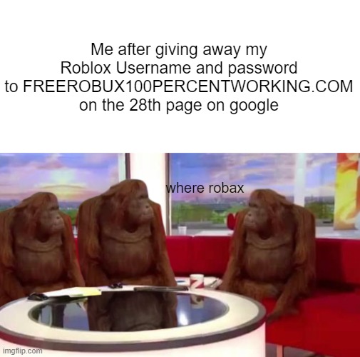 Those are scams btw |  Me after giving away my Roblox Username and password to FREEROBUX100PERCENTWORKING.COM on the 28th page on google; where robax | image tagged in roblox meme,scam,monke,robux,free robux | made w/ Imgflip meme maker