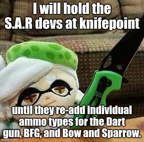 Don't take it seriously | I will hold the S.A.R devs at knifepoint; until they re-add individual ammo types for the Dart gun, BFG, and Bow and Sparrow. | image tagged in marie plush with a knife | made w/ Imgflip meme maker