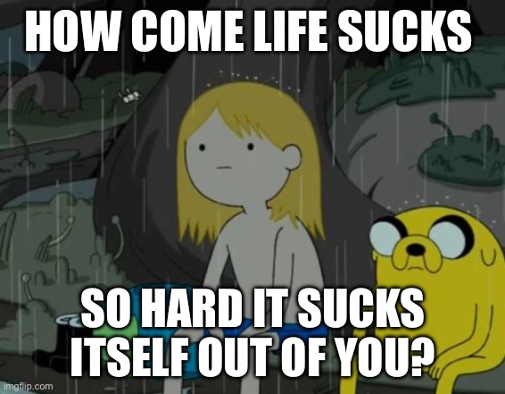 Life sucks | HOW COME LIFE SUCKS; SO HARD IT SUCKS ITSELF OUT OF YOU? | image tagged in memes,life sucks,depression,no life | made w/ Imgflip meme maker