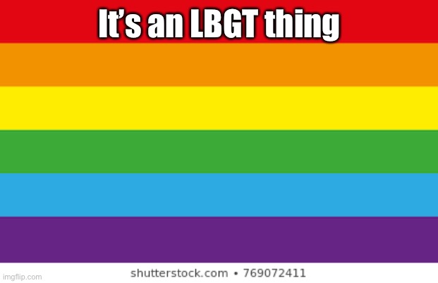 Lgbtq | It’s an LBGT thing | image tagged in lgbtqp | made w/ Imgflip meme maker