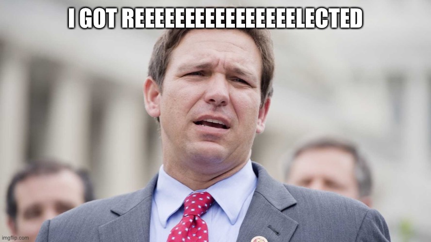 Ron Desantis | I GOT REEEEEEEEEEEEEEEELECTED | image tagged in ron desantis | made w/ Imgflip meme maker