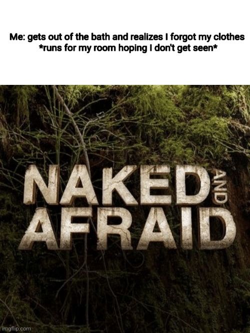 Anyone else has this issue? | Me: gets out of the bath and realizes I forgot my clothes 

*runs for my room hoping I don't get seen* | image tagged in naked and afraid,hope | made w/ Imgflip meme maker