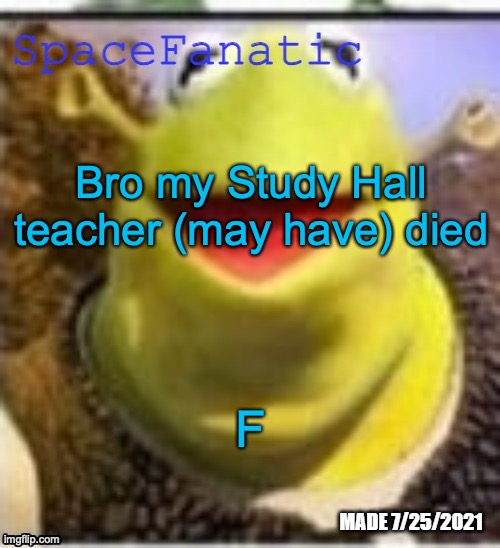 Ye Olde Announcements | Bro my Study Hall teacher (may have) died; F | image tagged in spacefanatic announcement template | made w/ Imgflip meme maker