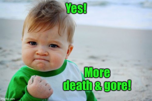 Success Kid Original Meme | Yes! More death & gore! | image tagged in memes,success kid original | made w/ Imgflip meme maker