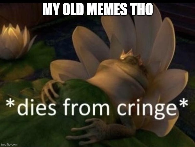 when u see ur old memes | MY OLD MEMES THO | image tagged in dies from cringe,old memes,memes,funny,funny memes | made w/ Imgflip meme maker