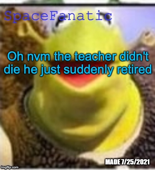 Ye Olde Announcements | Oh nvm the teacher didn't die he just suddenly retired | image tagged in spacefanatic announcement template | made w/ Imgflip meme maker