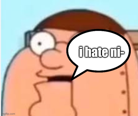 i hate ni- | made w/ Imgflip meme maker