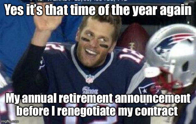 His wife won’t fall for that again | Yes it’s that time of the year again; My annual retirement announcement before I renegotiate my contract | image tagged in tom brady,annual retirement | made w/ Imgflip meme maker
