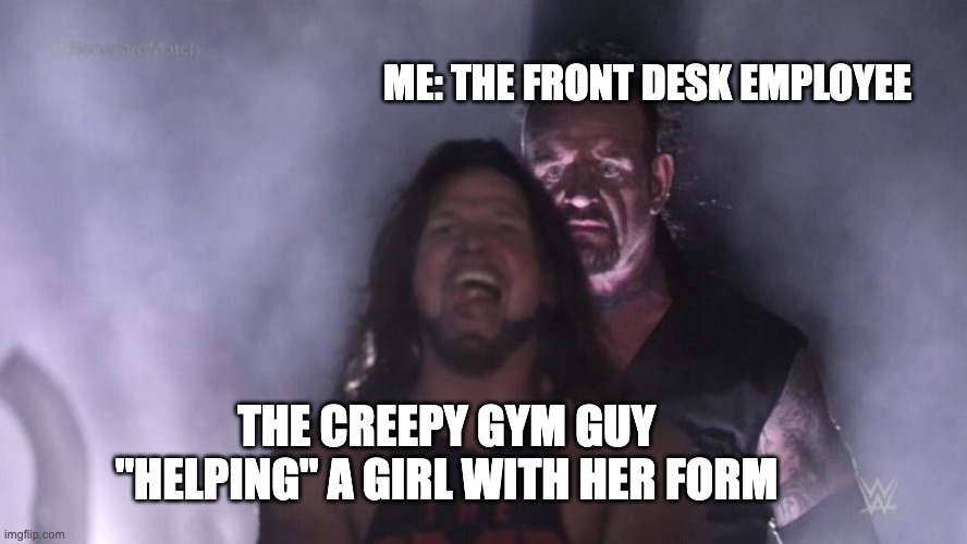 Gym Creep | ME: THE FRONT DESK EMPLOYEE; THE CREEPY GYM GUY "HELPING" A GIRL WITH HER FORM | image tagged in meme,gym memes,gymlife,gym,men | made w/ Imgflip meme maker