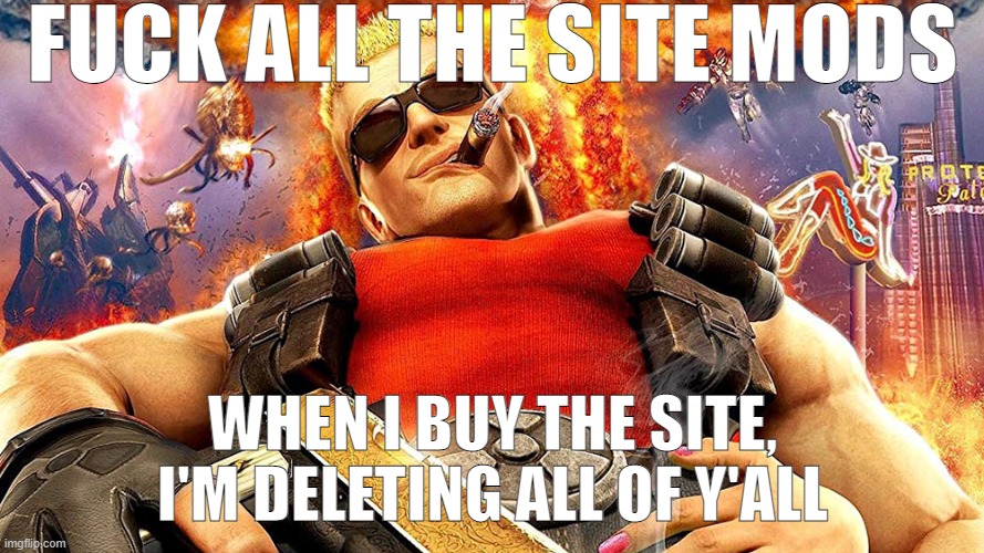 /j since I probably will never obtain $700,000+ ever | FUCK ALL THE SITE MODS; WHEN I BUY THE SITE, I'M DELETING ALL OF Y'ALL | image tagged in duke nukem | made w/ Imgflip meme maker