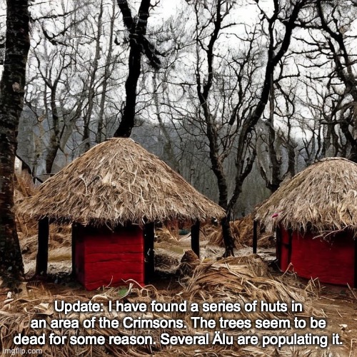 Update: I have found a series of huts in an area of the Crimsons. The trees seem to be dead for some reason. Several Älu are populating it. | made w/ Imgflip meme maker