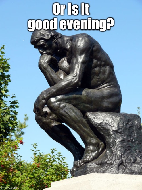 The Thinker | Or is it good evening? | image tagged in the thinker | made w/ Imgflip meme maker