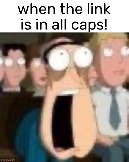 Quagmire gasp | when the link is in all caps! | image tagged in quagmire gasp | made w/ Imgflip meme maker