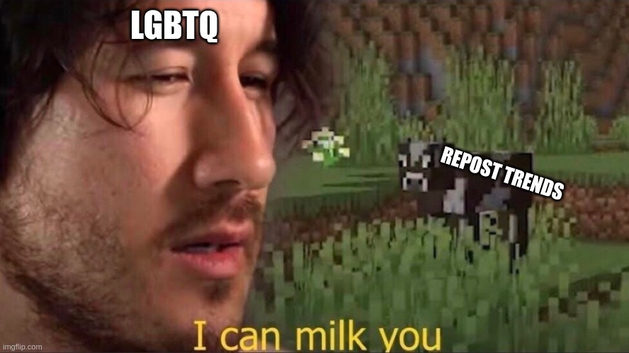 I can milk you (template) | LGBTQ; REPOST TRENDS | image tagged in i can milk you template | made w/ Imgflip meme maker
