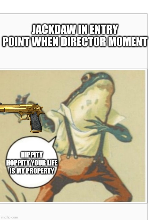 JACKDAW | JACKDAW IN ENTRY POINT WHEN DIRECTOR MOMENT; HIPPITY HOPPITY YOUR LIFE IS MY PROPERTY | image tagged in hippity hoppity blank | made w/ Imgflip meme maker
