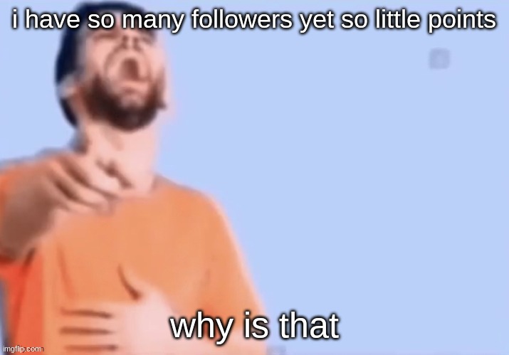 HAHAHHA | i have so many followers yet so little points; why is that | image tagged in hahahha | made w/ Imgflip meme maker