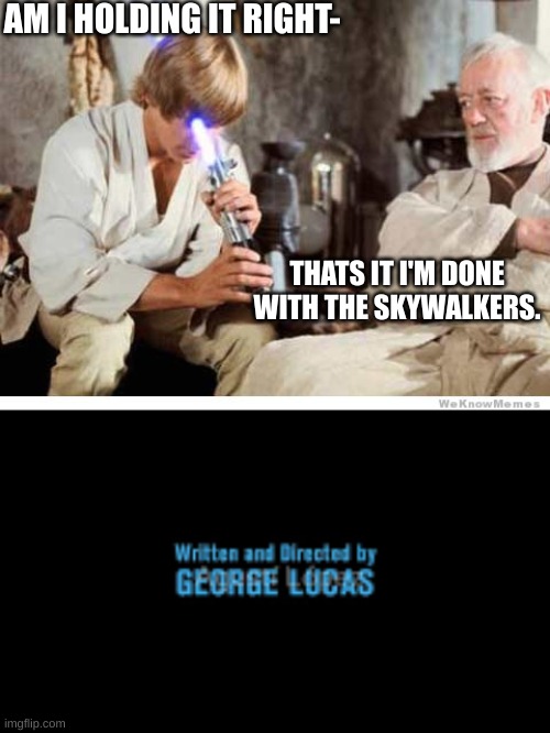 Probably done before but hey! It's funny | AM I HOLDING IT RIGHT-; THATS IT I'M DONE WITH THE SKYWALKERS. | image tagged in luke lightsaber fail,written and directed by george lucas | made w/ Imgflip meme maker