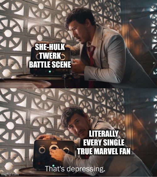 Hey, True believers! | SHE-HULK TWERK BATTLE SCENE; LITERALLY EVERY SINGLE TRUE MARVEL FAN | image tagged in markiplier that's depressing | made w/ Imgflip meme maker