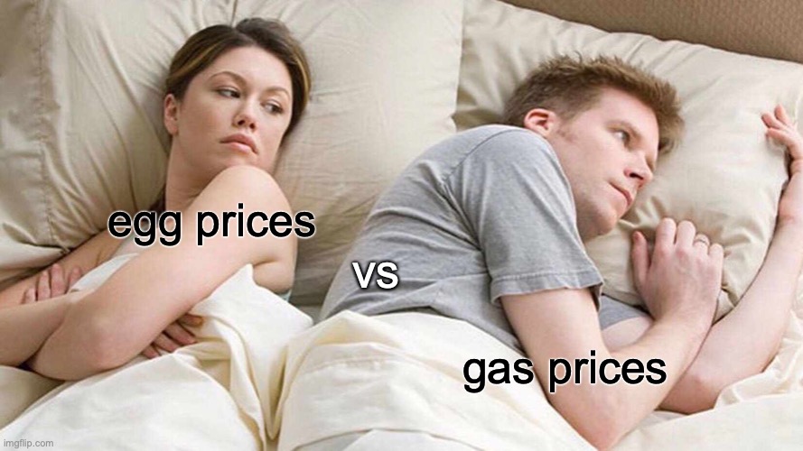 ... | egg prices; vs; gas prices | image tagged in memes,i bet he's thinking about other women | made w/ Imgflip meme maker