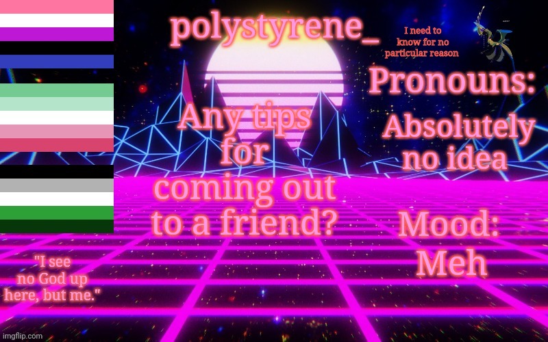 Polystyrene's newest announcement template | I need to know for no particular reason; Absolutely no idea; Any tips for coming out to a friend? Meh | image tagged in polystyrene's newest announcement template | made w/ Imgflip meme maker