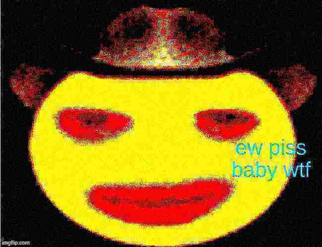 ew piss baby wtf | image tagged in ew piss baby wtf | made w/ Imgflip meme maker