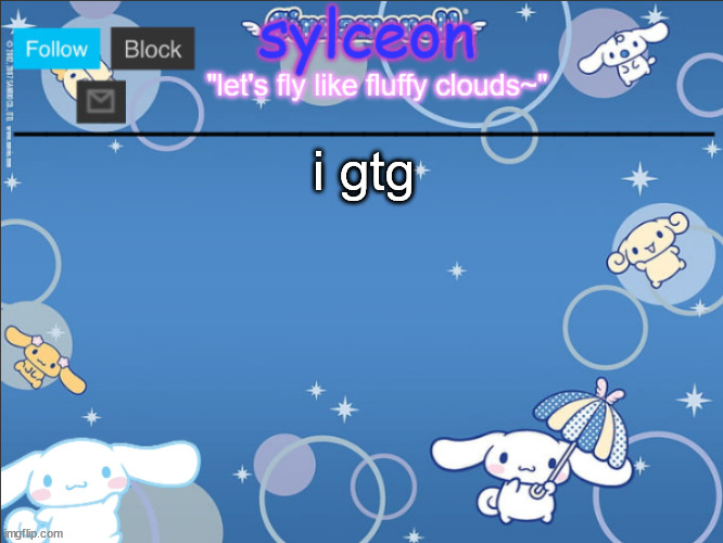 sylceon's goofy cinnamoroll template lol | i gtg | image tagged in sylceon's goofy cinnamoroll template lol | made w/ Imgflip meme maker