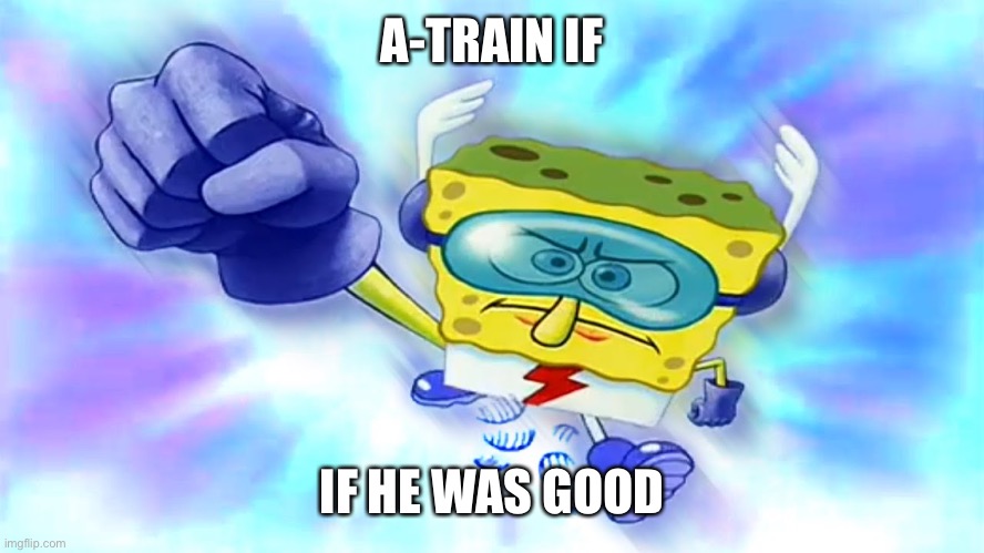 The bobs | A-TRAIN IF; IF HE WAS GOOD | image tagged in spongebob | made w/ Imgflip meme maker