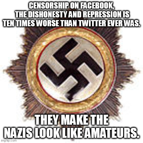 Justice is coming. | CENSORSHIP ON FACEBOOK,
 THE DISHONESTY AND REPRESSION IS TEN TIMES WORSE THAN TWITTER EVER WAS. THEY MAKE THE NAZIS LOOK LIKE AMATEURS. | image tagged in facebook,censorship,twitter | made w/ Imgflip meme maker