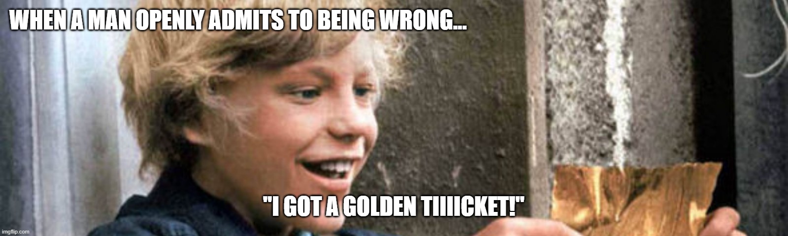 Golden ticket when men admit fault | WHEN A MAN OPENLY ADMITS TO BEING WRONG... "I GOT A GOLDEN TIIIICKET!" | image tagged in mendrool,men vs women | made w/ Imgflip meme maker