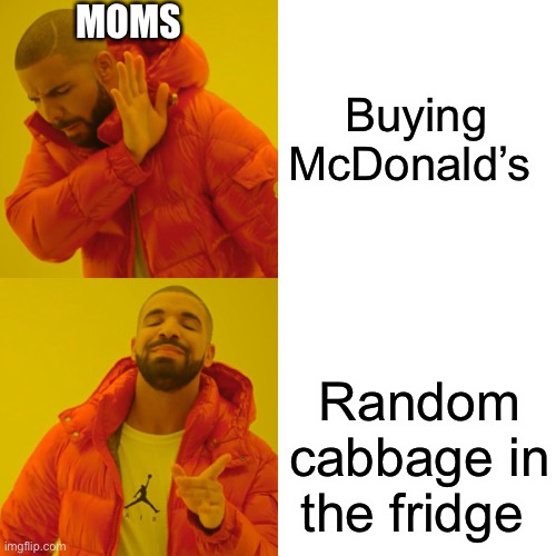 Moms not buying McDonald’s | MOMS; Buying McDonald’s; Random cabbage in the fridge | image tagged in memes,drake hotline bling | made w/ Imgflip meme maker