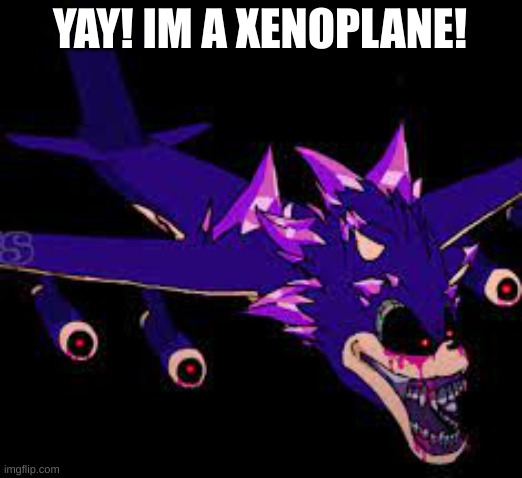 XENOPLANE | YAY! IM A XENOPLANE! | image tagged in xenoplane | made w/ Imgflip meme maker