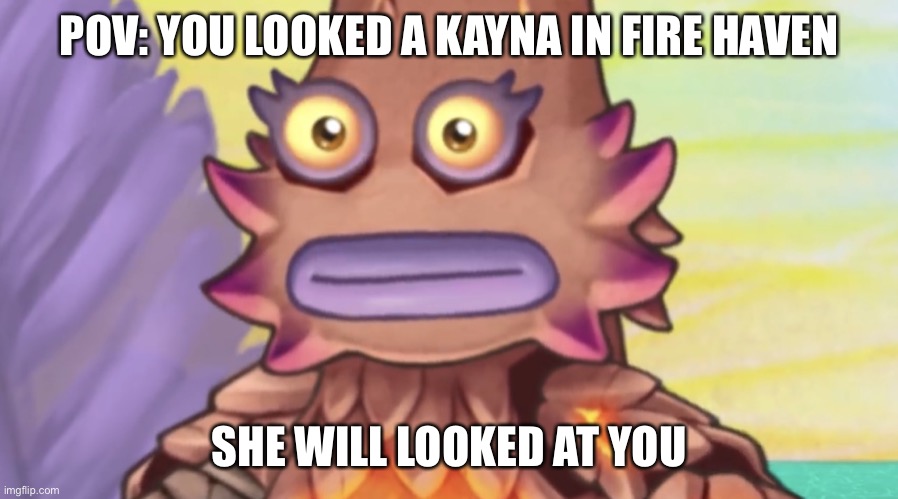 Lol | POV: YOU LOOKED A KAYNA IN FIRE HAVEN; SHE WILL LOOKED AT YOU | image tagged in stare | made w/ Imgflip meme maker