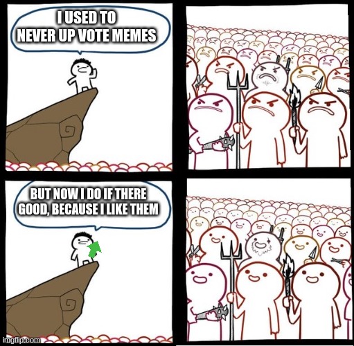 Angry Crowd | I USED TO NEVER UP VOTE MEMES; BUT NOW I DO IF THERE GOOD, BECAUSE I LIKE THEM | image tagged in angry crowd | made w/ Imgflip meme maker