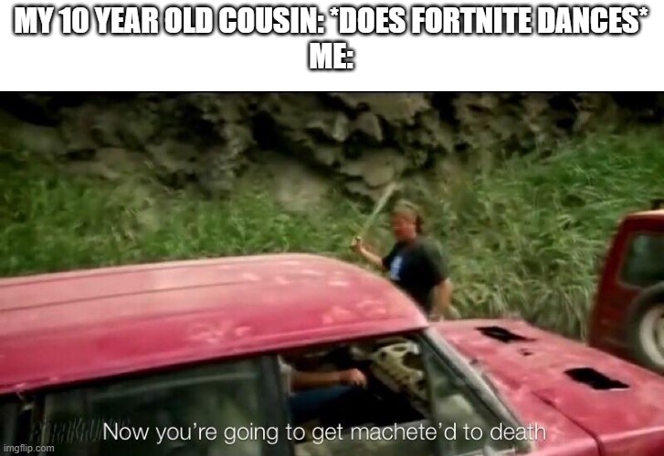 MY 10 YEAR OLD COUSIN: *DOES FORTNITE DANCES*
ME: | image tagged in memes,funny,fortnite,cringe | made w/ Imgflip meme maker