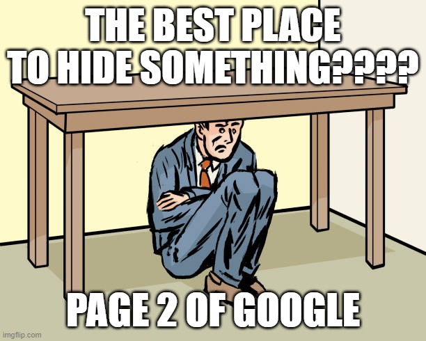 hiding under table | THE BEST PLACE TO HIDE SOMETHING???? PAGE 2 OF GOOGLE | image tagged in business man hiding under table | made w/ Imgflip meme maker