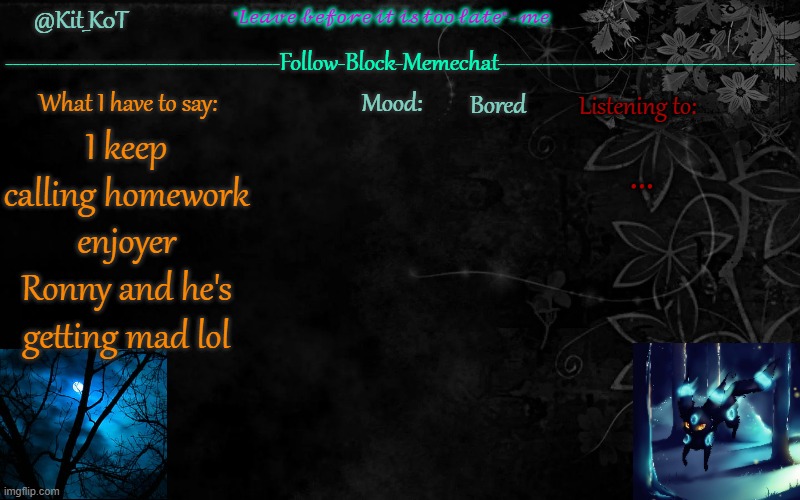 ... | Bored; ... I keep calling homework enjoyer Ronny and he's getting mad lol | made w/ Imgflip meme maker