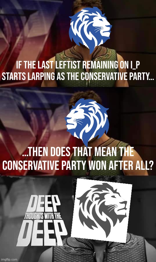 Deep Thoughts with the Deep | If the last Leftist remaining on I_P starts LARPing as the Conservative Party…; …Then does that mean the Conservative Party won after all? | image tagged in deep thoughts with the deep | made w/ Imgflip meme maker