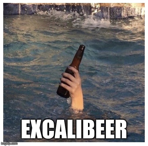 The bartender of the lake... | EXCALIBEER | image tagged in beer | made w/ Imgflip meme maker